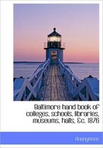 Baltimore Hand Book of Colleges, Schools, Libraries, Museums, Halls, &C. 1876
