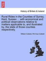 Rural Rides in the Counties of Surrey, Kent, Sussex ... with Economical and Political Observations Relative to Matters Applicable To, and Illustrated By, the State of Those Countie