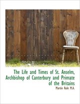 The Life and Times of St. Anselm, Archbishop of Canterbury and Primate of the Britains