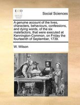 A genuine account of the lives, characters, behaviours, confessions, and dying words, of the six malefactors, that were executed at Kennington-Common, on Friday the fourteenth of September, 1