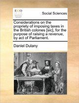 Considerations on the Propriety of Imposing Taxes in the British Colones [sic], for the Purpose of Raising a Revenue, by Act of Parliament.