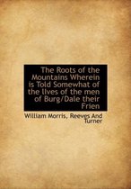 The Roots of the Mountains Wherein Is Told Somewhat of the Lives of the Men of Burg/Dale Their Frien