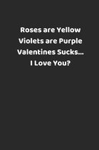Roses Are Yellow Violets Are Purple Valentines Sucks... I Love You?
