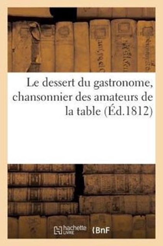Le dessert du gastronome, chansonnier des amateurs de la table (Ed.1812)