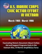 U.S. Marine Corps Civic Action Effort in Vietnam, March 1965: March 1966 - Fascinating Historic Document About Civilian Aid and Support Programs Early in the Vietnam War, III Marine Amphibious Force