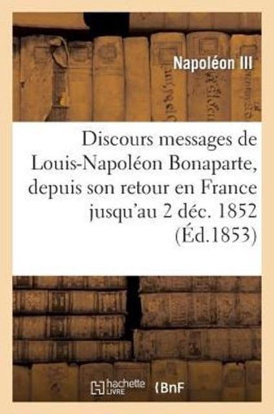 Discours Et Messages de Louis-Napoleon Bonaparte, Depuis Son Retour En France Jusqu'au 2 Dec. 1852