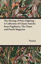 The Passing of Prize-Fighting - A Collection of Classic Articles from Pugilistica, the Times and Punch Magazine