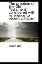 The Problem of the Old Testament Considered with Reference to Recent Criticism