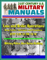 21st Century U.S. Military Manuals: Law and Order Operations - Army Tactics, Techniques, and Procedures ATTP 3-39.10 (FM 19-10) - Military Police, Host Nation Building (Professional Format Series)