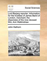 Lord Barjarg reporter. Information for the trustees of James Baird of London, merchant; the disponees of the now deceast Mrs. Ann Walkinshaw