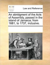An Abridgment of the Acts of Assembly, Passed in the Island of Jamaica; From 1681, to 1737, Inclusive.