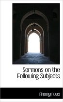 Sermons on the Following Subjects