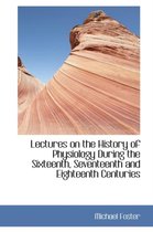 Lectures on the History of Physiology During the Sixteenth, Seventeenth and Eighteenth Centuries