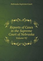 Reports of Cases in the Supreme Court of Nebraska Volume 92