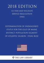 Determination of Endangered Status for the Gulf of Maine Distinct Population Segment of Atlantic Salmon - Final Rule (Us Fish and Wildlife Service Regulation) (Fws) (2018 Edition)