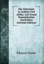 Die Abessinier in Arabien Und Afrika: Auf Grund Neuentdeckter Inschriften (German Edition)