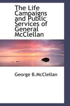 The Life Campaigns and Public Services of General McClellan