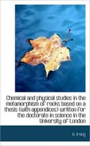 Chemical and Physical Studies in the Metamorphism of Rocks Based on a Thesis (with Appendices) Writt