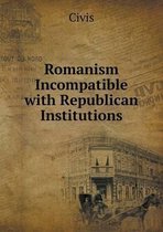 Romanism Incompatible with Republican Institutions