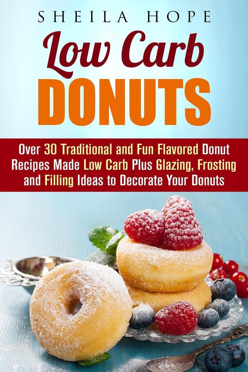 Low Carb Desserts - Low Carb Donuts: 30 Traditional and Fun Flavored Donut Recipes Made Low Carb Plus Glazing, Frosting and Filling Ideas to Decorate Your Donuts - Sheila Hope