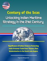 Century of the Seas: Unlocking Indian Maritime Strategy in the 21st Century - Significance of Indian Ocean to Protecting India Overseas Trade from Threats, Fleet Modernization in the South Asia Region