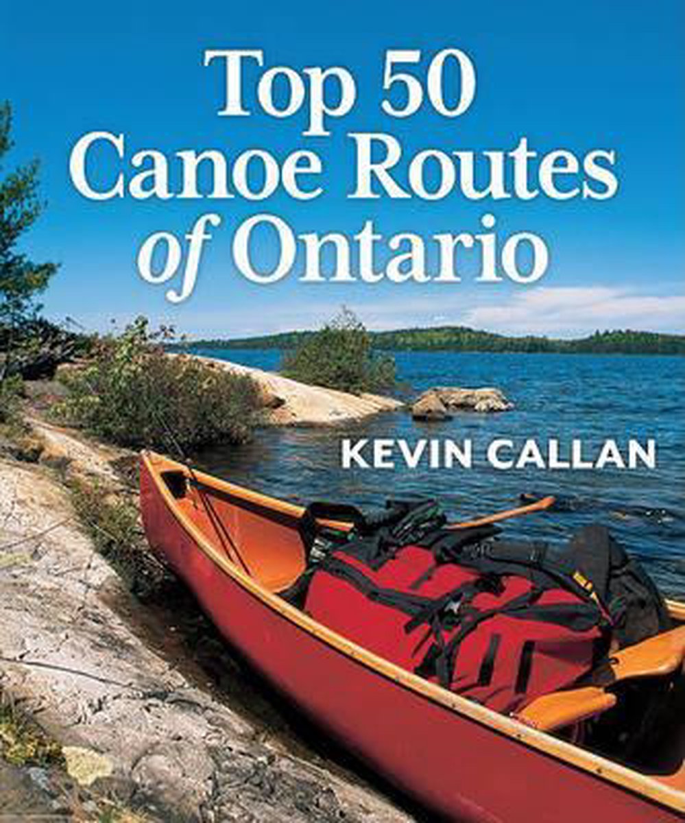 Top 50 Canoe Routes of Ontario, Kevin Callan 9781554078349 Boeken bol