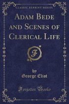 Adam Bede and Scenes of Clerical Life (Classic Reprint)