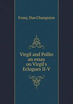 Virgil and Pollio an essay on Virgil's Eclogues II-V