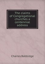 The Claims of Congregational Churches a Centennial Address