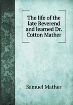 The life of the late Reverend and learned Dr. Cotton Mather