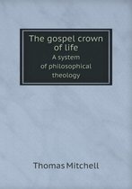 The gospel crown of life A system of philosophical theology