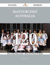MasterChef Australia 120 Success Secrets - 120 Most Asked Questions On MasterChef Australia - What You Need To Know