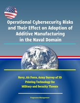 Operational Cybersecurity Risks and Their Effect on Adoption of Additive Manufacturing in the Naval Domain: Navy, Air Force, Army Survey of 3D Printing Technology for Military and Security Threats