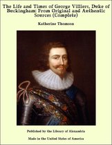 The Life and Times of George Villiers, Duke of Buckingham: From Original and Authentic Sources (Complete)