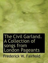 The Civil Garland. a Collection of Songs from London Pageants