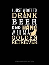 I Just Want to Drink Beer & Hang with My Golden Retriever: Composition Notebook