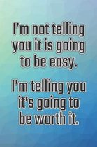 I'm Not Telling You It's Going to Be Easy. I'm Telling You It's Going to Be Worth It