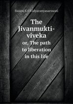 The Jivanmukti-viveka or, The path to liberation in this life