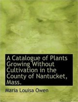 A Catalogue of Plants Growing Without Cultivation in the County of Nantucket, Mass.