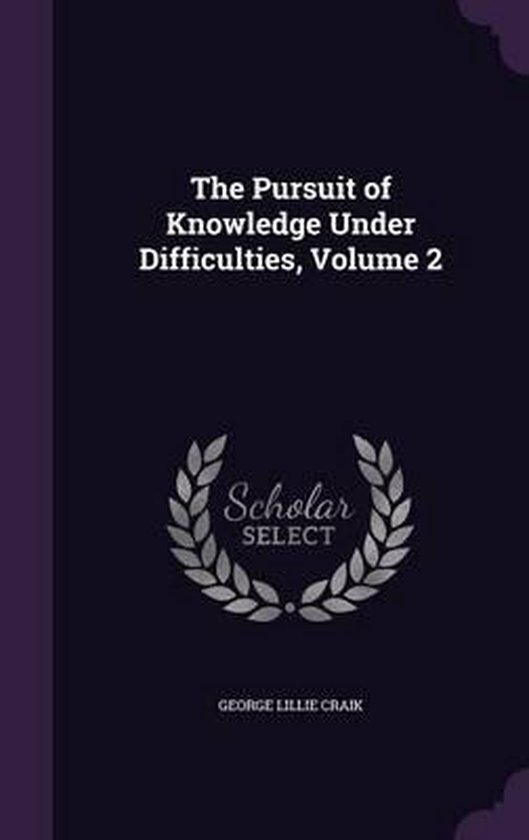The Pursuit of Knowledge Under Difficulties, Volume 2