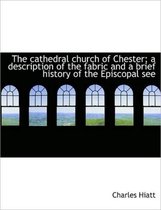 The Cathedral Church of Chester; A Description of the Fabric and a Brief History of the Episcopal Se