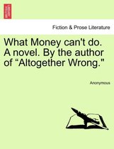 What Money Can't Do. a Novel. by the Author of Altogether Wrong.