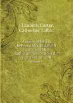 A series of letters between Mrs. Elizabeth Carter and Miss Catherine Talbot from the year 1741 to 1770 Volume 4