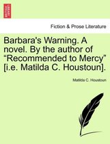 Barbara's Warning. a Novel. by the Author of Recommended to Mercy [I.E. Matilda C. Houstoun].