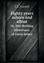 Eighty years ashore and afloat Or, The thrilling adventures of Uncle Jethro