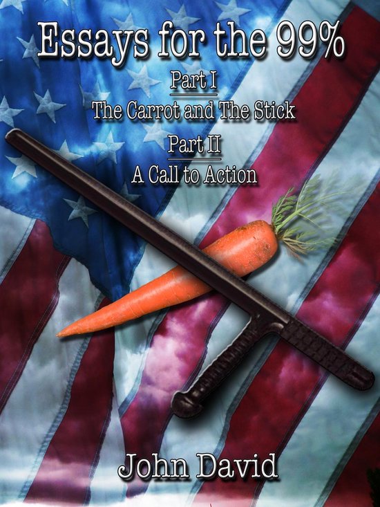 Essays for the 99% - Essays for the 99% - The Carrot and The Stick - A Call to Action