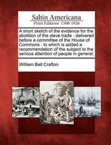 A Short Sketch of the Evidence for the Abolition of the Slave Trade