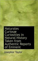 Naturales Curios Curiosities in Natural History Taken from Authentic Reports of Eminent