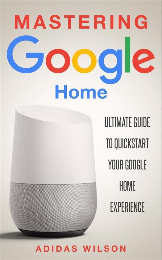 Mastering Google Home - Ultimate Guide To Quickstart Your Go ... - cover