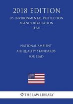 National Ambient Air Quality Standards for Lead (Us Environmental Protection Agency Regulation) (Epa) (2018 Edition)